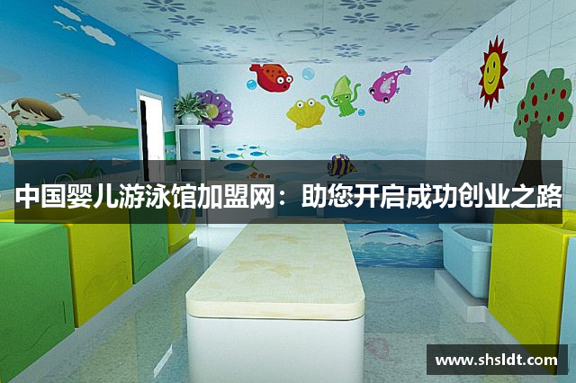 中国婴儿游泳馆加盟网：助您开启成功创业之路